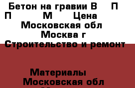 Бетон на гравии В7.5 П2-П4 F50 W2 М100 › Цена ­ 230 - Московская обл., Москва г. Строительство и ремонт » Материалы   . Московская обл.,Москва г.